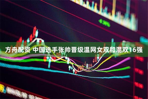 方舟配资 中国选手张帅晋级温网女双和混双16强