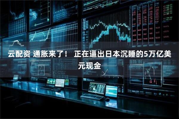 云配资 通胀来了！ 正在逼出日本沉睡的5万亿美元现金
