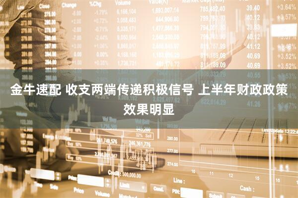 金牛速配 收支两端传递积极信号 上半年财政政策效果明显