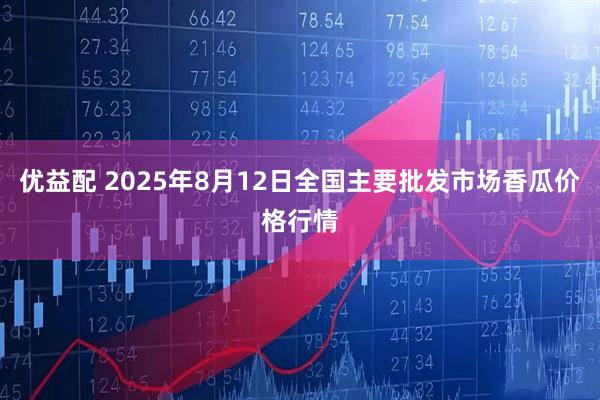 优益配 2025年8月12日全国主要批发市场香瓜价格行情