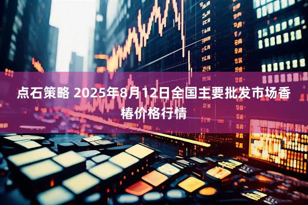 点石策略 2025年8月12日全国主要批发市场香椿价格行情