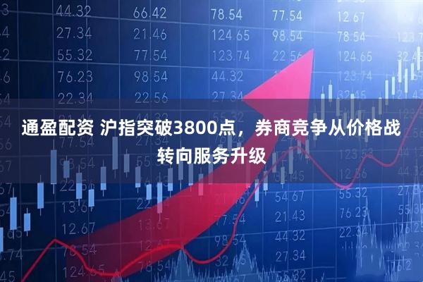 通盈配资 沪指突破3800点，券商竞争从价格战转向服务升级