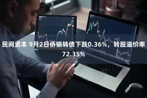 民间资本 9月2日侨银转债下跌0.36%，转股溢价率72.35%
