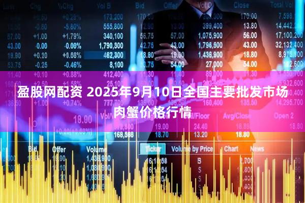 盈股网配资 2025年9月10日全国主要批发市场肉蟹价格行情