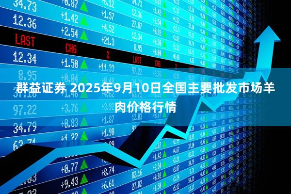 群益证券 2025年9月10日全国主要批发市场羊肉价格行情