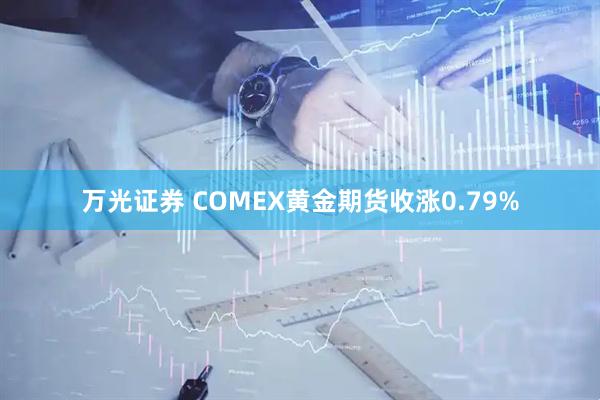 万光证券 COMEX黄金期货收涨0.79%